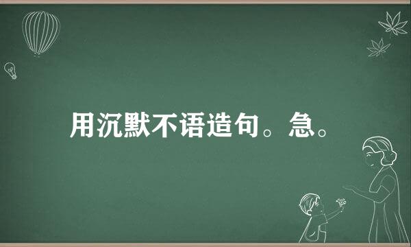 用沉默不语造句。急。