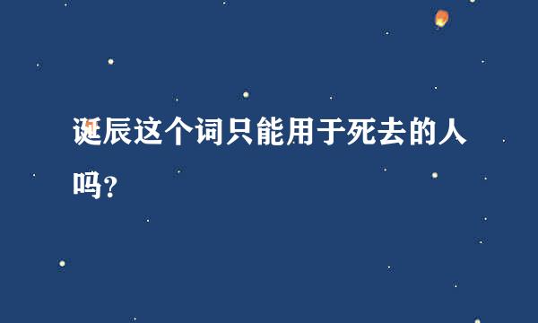 诞辰这个词只能用于死去的人吗？