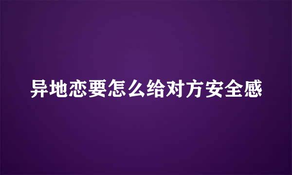 异地恋要怎么给对方安全感