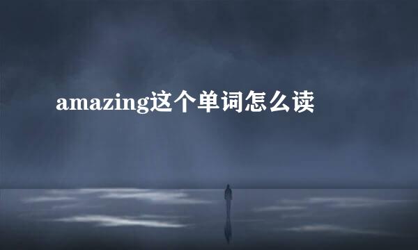 amazing这个单词怎么读