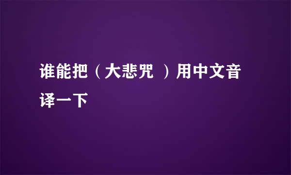 谁能把（大悲咒 ）用中文音译一下