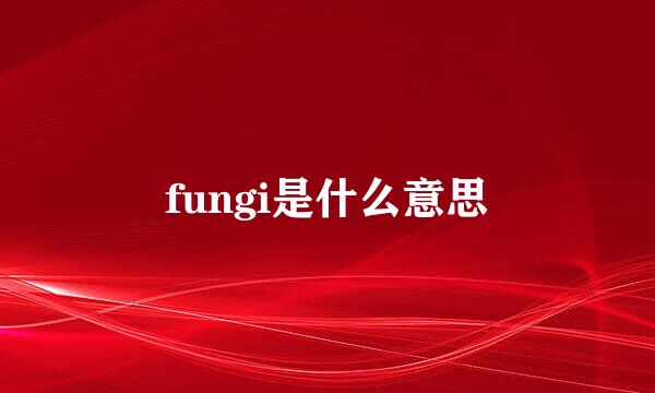 fungi是什么意思