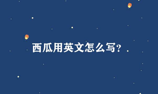 西瓜用英文怎么写？