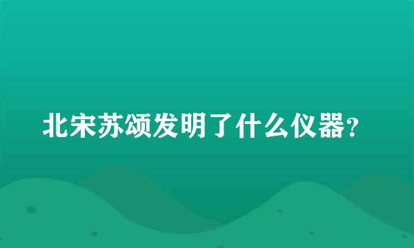 北宋苏颂发明了什么仪器？