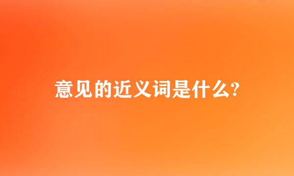 意见的近义词是什么?