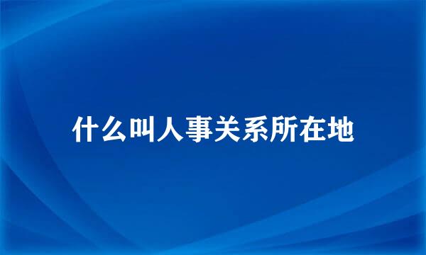 什么叫人事关系所在地