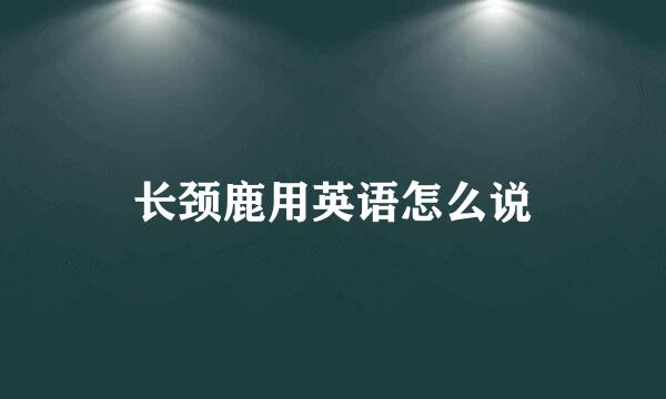 长颈鹿用英语怎么说