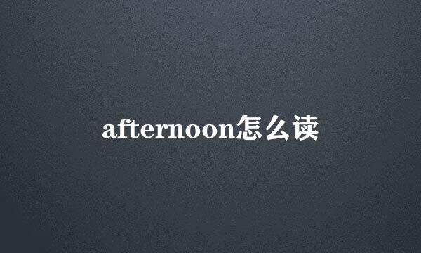 afternoon怎么读