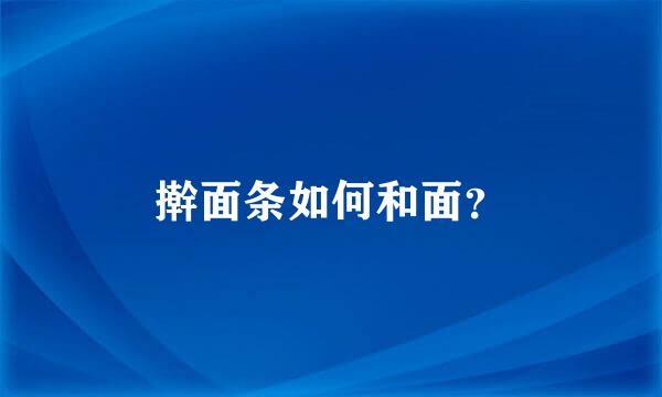 擀面条如何和面？