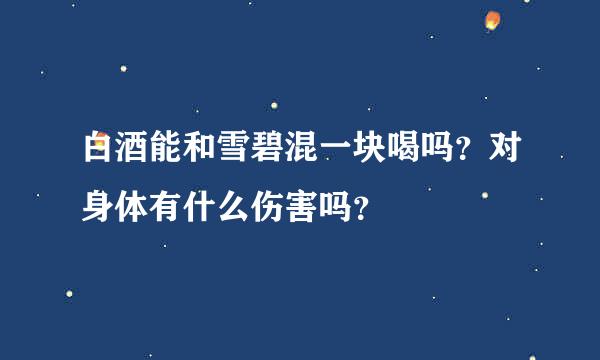 白酒能和雪碧混一块喝吗？对身体有什么伤害吗？