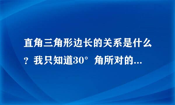 直角三角形边长的关系是什么？我只知道30°角所对的直角边是斜边的一半，它们三边的关系是1 2 根号3，