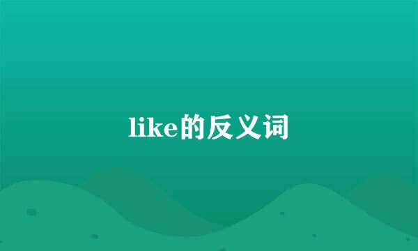 like的反义词