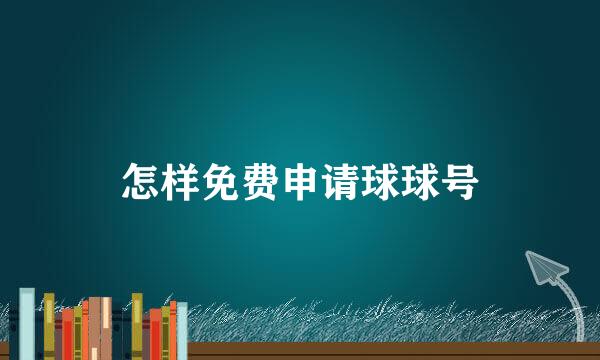 怎样免费申请球球号