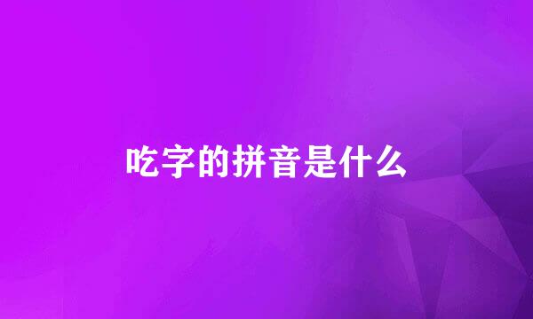 吃字的拼音是什么