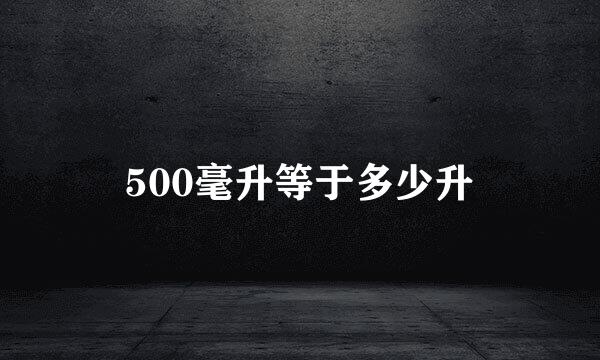 500毫升等于多少升