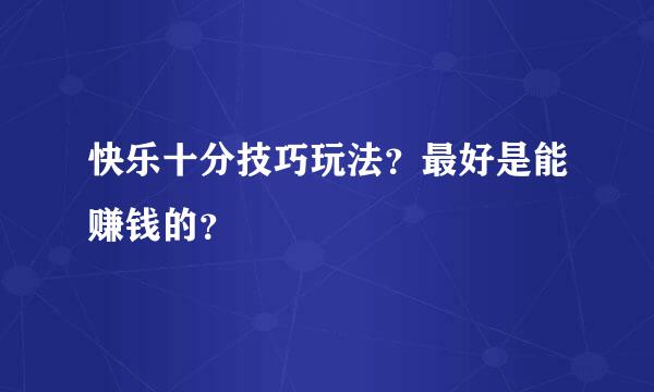 快乐十分技巧玩法？最好是能赚钱的？