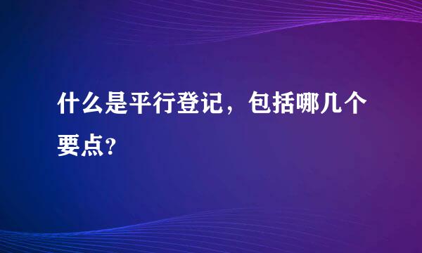 什么是平行登记，包括哪几个要点？