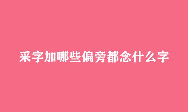 采字加哪些偏旁都念什么字