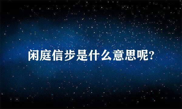 闲庭信步是什么意思呢?