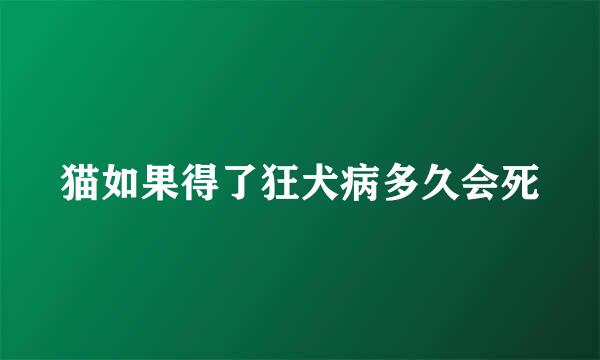 猫如果得了狂犬病多久会死