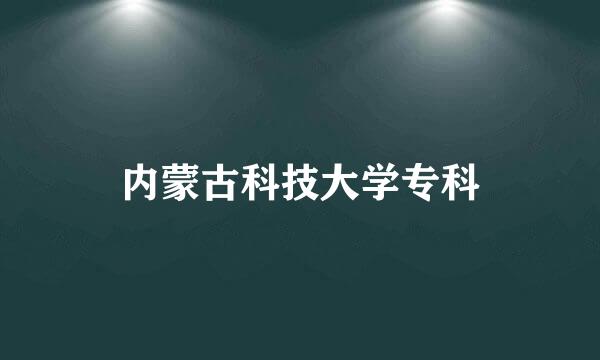 内蒙古科技大学专科