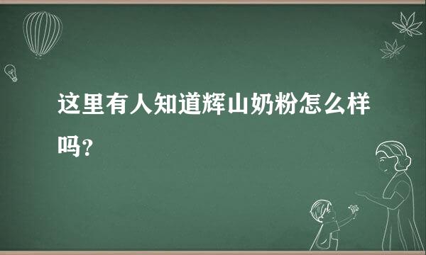 这里有人知道辉山奶粉怎么样吗？