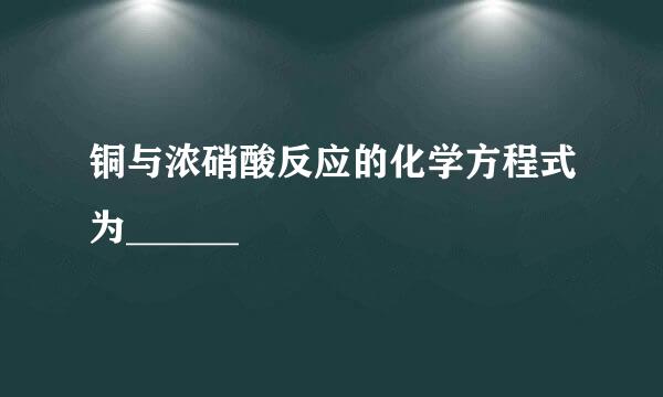 铜与浓硝酸反应的化学方程式为______