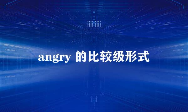 angry 的比较级形式