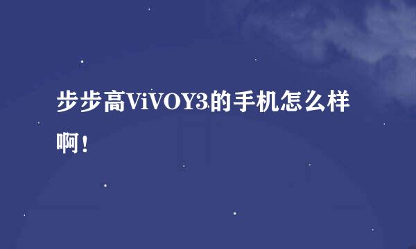 步步高ViVOY3的手机怎么样啊！