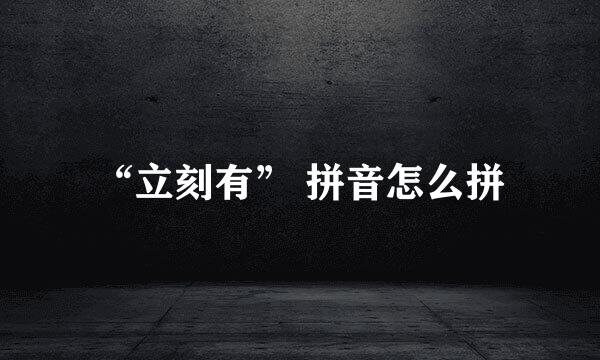 “立刻有” 拼音怎么拼