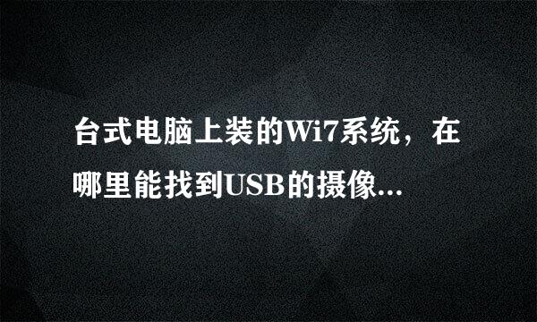 台式电脑上装的Wi7系统，在哪里能找到USB的摄像头，劳驾高手指点！