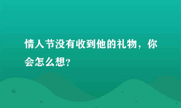 情人节没有收到他的礼物，你会怎么想？