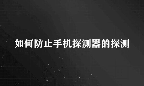 如何防止手机探测器的探测