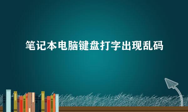 笔记本电脑键盘打字出现乱码