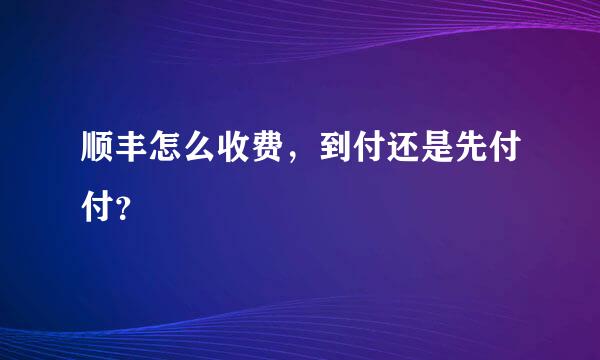 顺丰怎么收费，到付还是先付付？