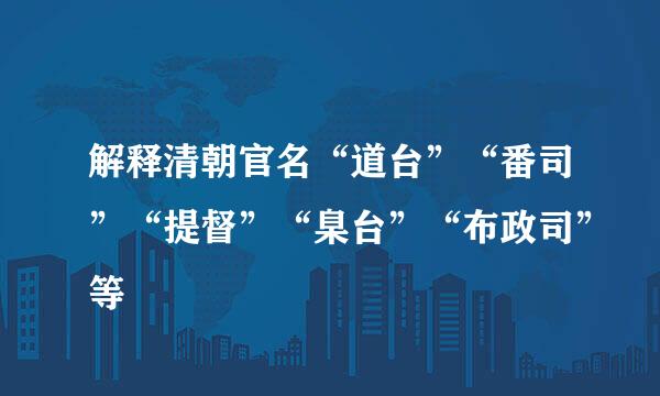 解释清朝官名“道台”“番司”“提督”“臬台”“布政司”等