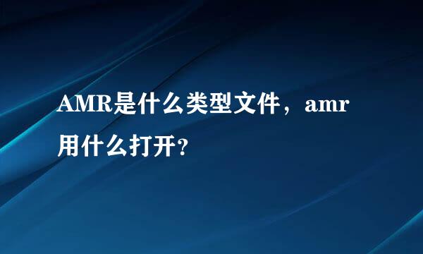 AMR是什么类型文件，amr用什么打开？