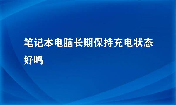 笔记本电脑长期保持充电状态好吗