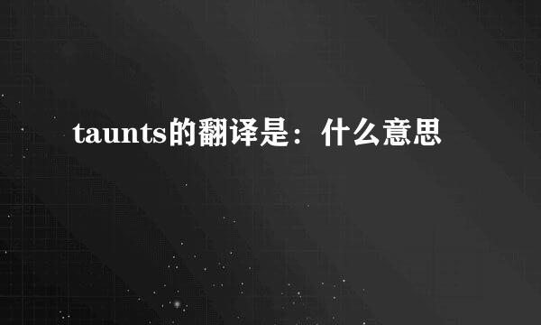 taunts的翻译是：什么意思