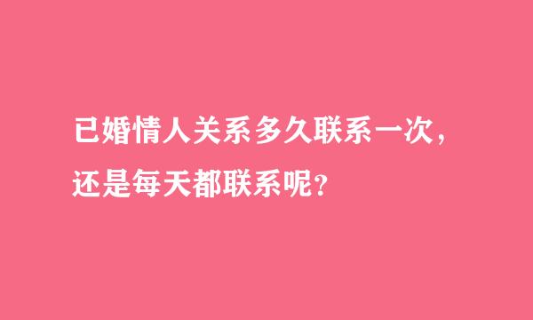 已婚情人关系多久联系一次，还是每天都联系呢？