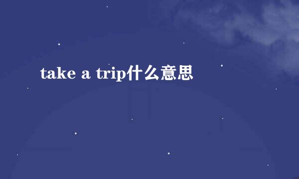 take a trip什么意思