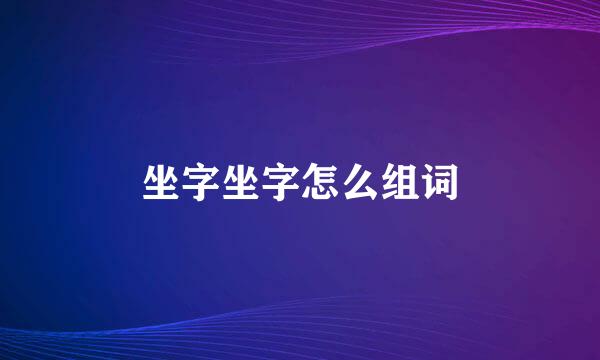 坐字坐字怎么组词