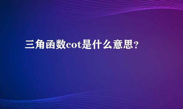 三角函数cot是什么意思？