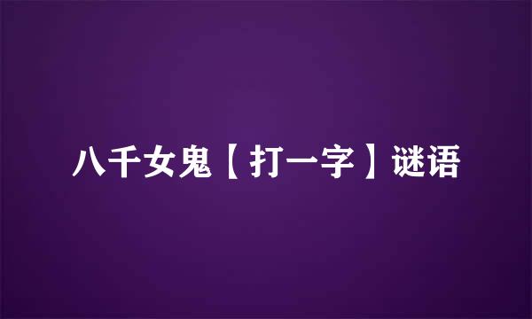 八千女鬼【打一字】谜语