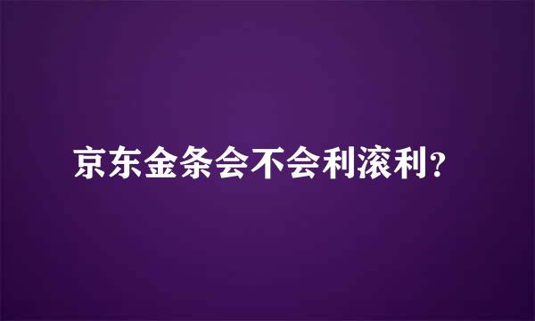 京东金条会不会利滚利？