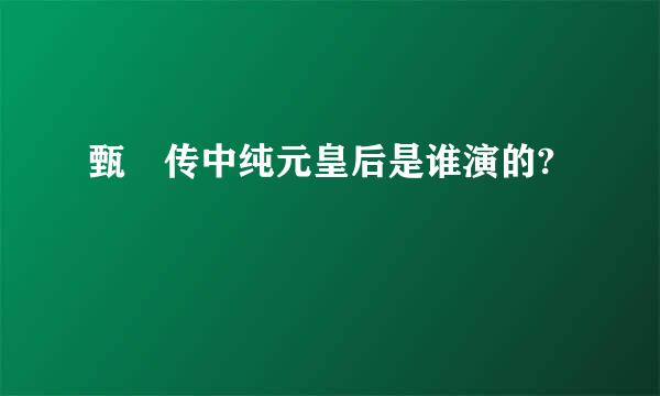 甄睘传中纯元皇后是谁演的?