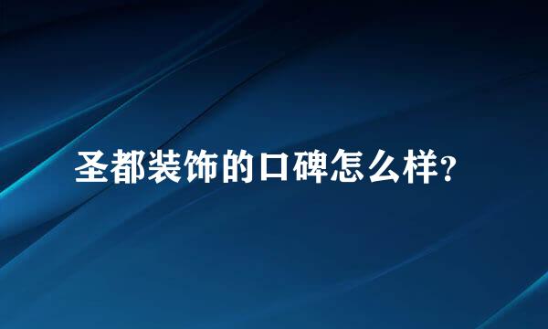 圣都装饰的口碑怎么样？