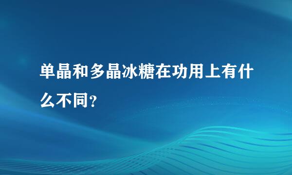 单晶和多晶冰糖在功用上有什么不同？