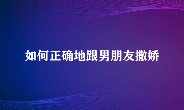 如何正确地跟男朋友撒娇