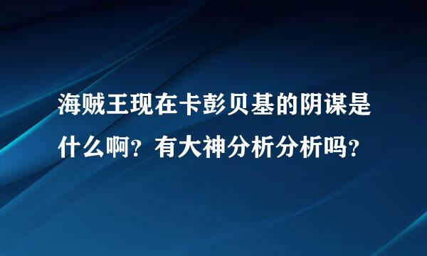 海贼王现在卡彭贝基的阴谋是什么啊？有大神分析分析吗？